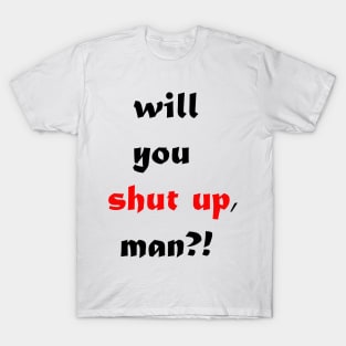 will you shut up man T-Shirt